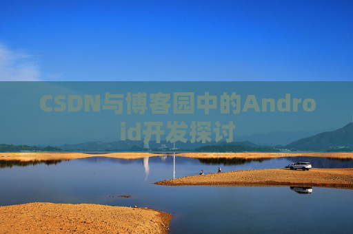 CSDN与博客园中的Android开发探讨